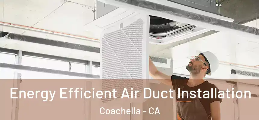 Energy Efficient Air Duct Installation Coachella - CA