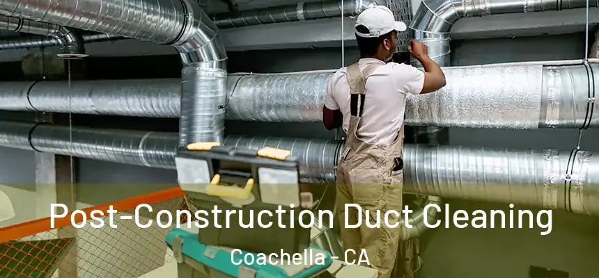 Post-Construction Duct Cleaning Coachella - CA